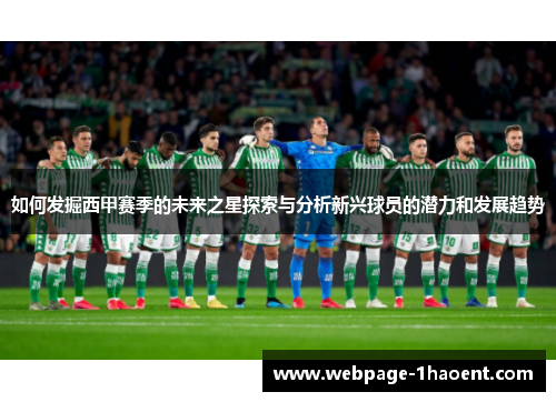 如何发掘西甲赛季的未来之星探索与分析新兴球员的潜力和发展趋势