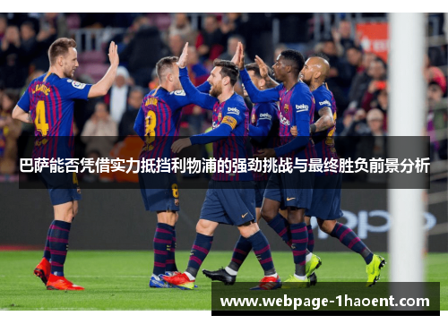 巴萨能否凭借实力抵挡利物浦的强劲挑战与最终胜负前景分析