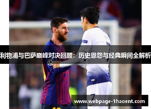 利物浦与巴萨巅峰对决回顾：历史恩怨与经典瞬间全解析