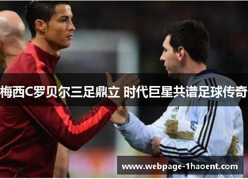 梅西C罗贝尔三足鼎立 时代巨星共谱足球传奇