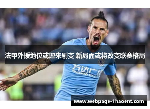 法甲外援地位或迎来剧变 新局面或将改变联赛格局