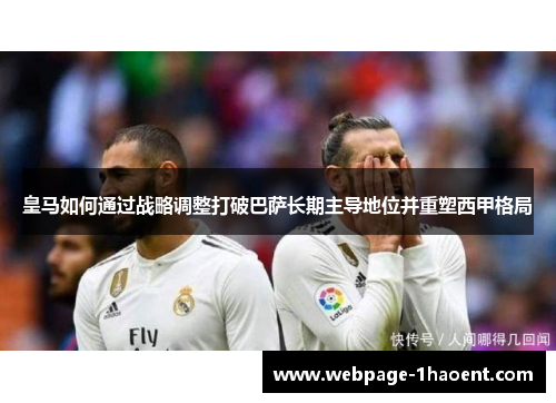 皇马如何通过战略调整打破巴萨长期主导地位并重塑西甲格局