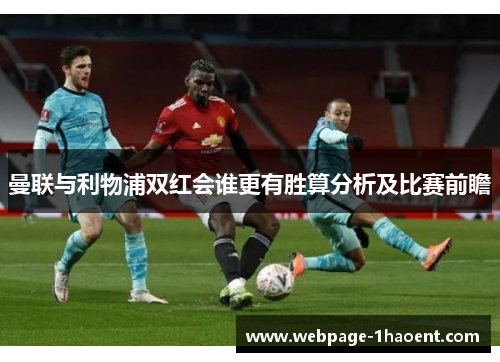 曼联与利物浦双红会谁更有胜算分析及比赛前瞻