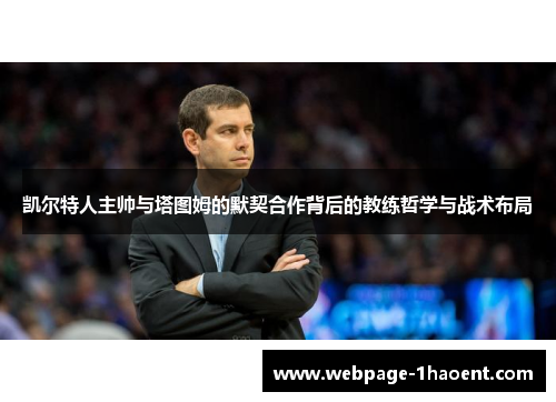 凯尔特人主帅与塔图姆的默契合作背后的教练哲学与战术布局