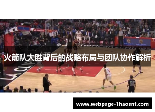 火箭队大胜背后的战略布局与团队协作解析