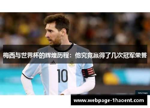 梅西与世界杯的辉煌历程：他究竟赢得了几次冠军荣誉