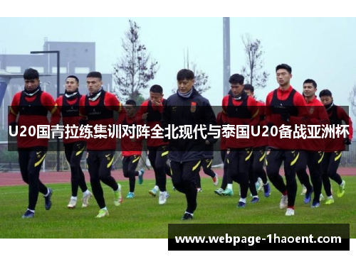 U20国青拉练集训对阵全北现代与泰国U20备战亚洲杯