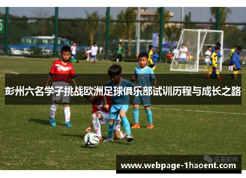 彭州六名学子挑战欧洲足球俱乐部试训历程与成长之路