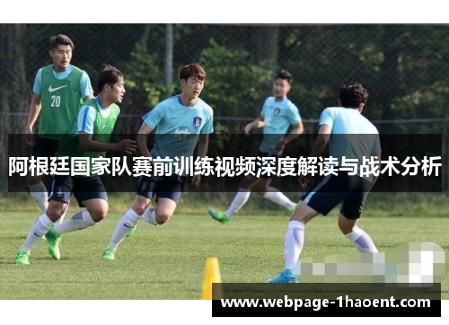 阿根廷国家队赛前训练视频深度解读与战术分析