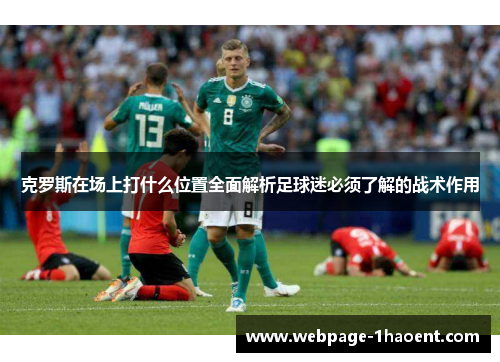 克罗斯在场上打什么位置全面解析足球迷必须了解的战术作用