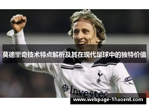 莫德里奇技术特点解析及其在现代足球中的独特价值