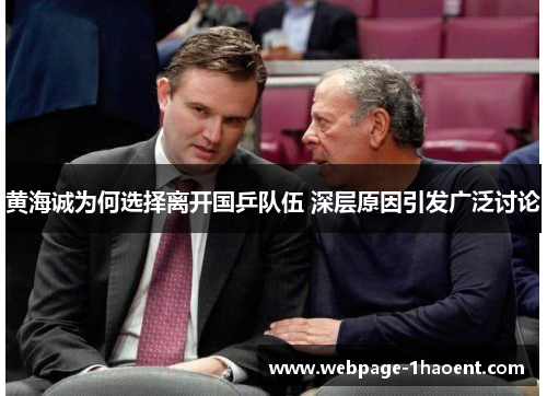 黄海诚为何选择离开国乒队伍 深层原因引发广泛讨论