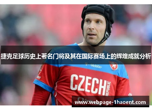 捷克足球历史上著名门将及其在国际赛场上的辉煌成就分析 捷克足球历史上著名门将及其在国际赛场上的辉煌成就分析