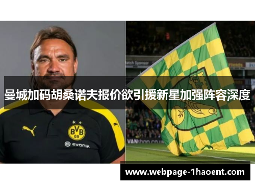 曼城加码胡桑诺夫报价欲引援新星加强阵容深度 曼城加码胡桑诺夫报价欲引援新星加强阵容深度