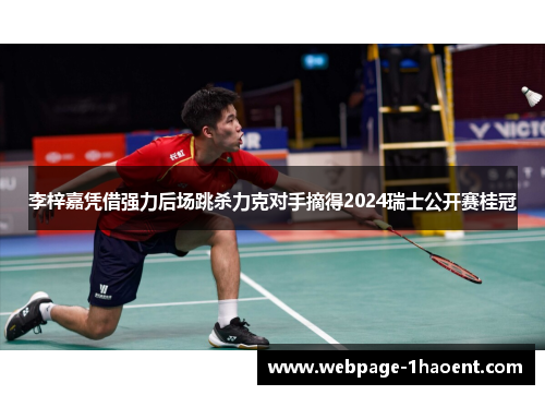 李梓嘉凭借强力后场跳杀力克对手摘得2024瑞士公开赛桂冠