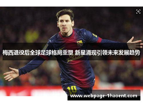 梅西退役后全球足球格局重塑 新星涌现引领未来发展趋势 梅西退役后全球足球格局重塑 新星涌现引领未来发展趋势