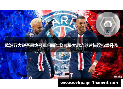 欧洲五大联赛最终冠军归属谁将成最大悬念球迷热议持续升温 欧洲五大联赛最终冠军归属谁将成最大悬念球迷热议持续升温