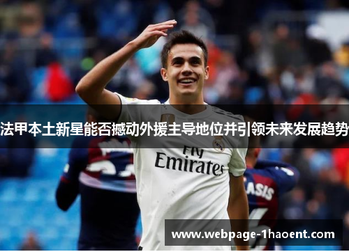 法甲本土新星能否撼动外援主导地位并引领未来发展趋势 法甲本土新星能否撼动外援主导地位并引领未来发展趋势