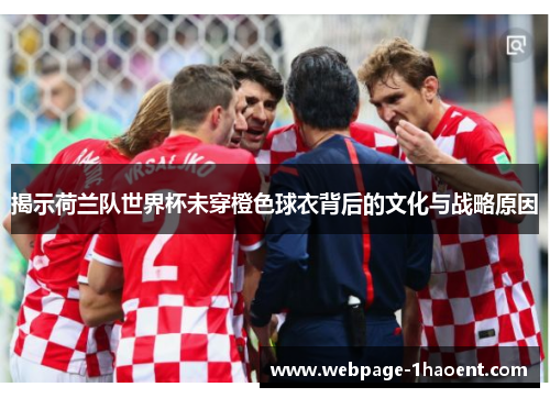 揭示荷兰队世界杯未穿橙色球衣背后的文化与战略原因 揭示荷兰队世界杯未穿橙色球衣背后的文化与战略原因