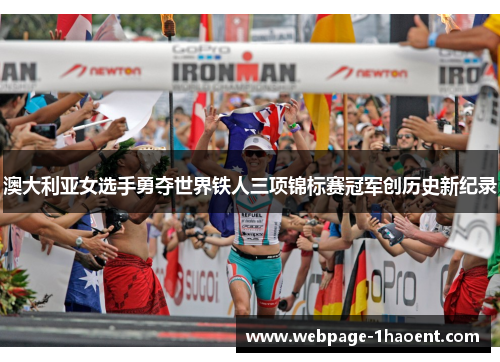澳大利亚女选手勇夺世界铁人三项锦标赛冠军创历史新纪录 澳大利亚女选手勇夺世界铁人三项锦标赛冠军创历史新纪录