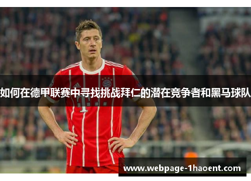 如何在德甲联赛中寻找挑战拜仁的潜在竞争者和黑马球队 如何在德甲联赛中寻找挑战拜仁的潜在竞争者和黑马球队