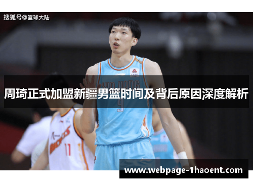 周琦正式加盟新疆男篮时间及背后原因深度解析 周琦正式加盟新疆男篮时间及背后原因深度解析