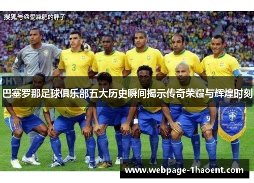 巴塞罗那足球俱乐部五大历史瞬间揭示传奇荣耀与辉煌时刻