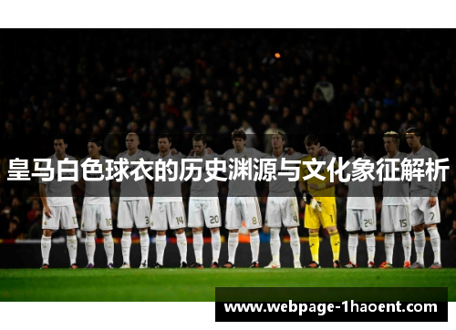 皇马白色球衣的历史渊源与文化象征解析