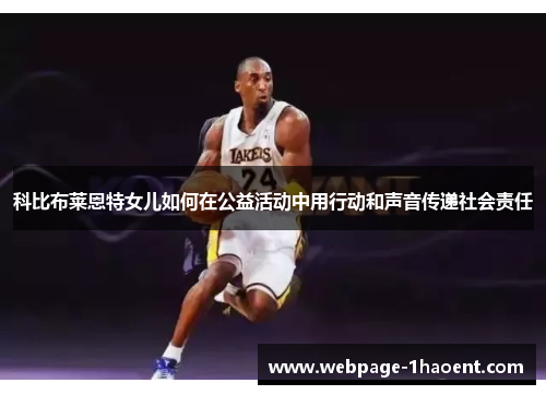 科比布莱恩特女儿如何在公益活动中用行动和声音传递社会责任