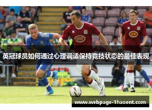 英冠球员如何通过心理调适保持竞技状态的最佳表现 英冠球员如何通过心理调适保持竞技状态的最佳表现