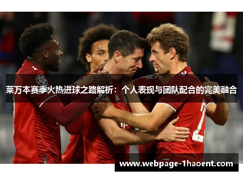 莱万本赛季火热进球之路解析:个人表现与团队配合的完美融合 莱万本赛季火热进球之路解析:个人表现与团队配合的完美融合