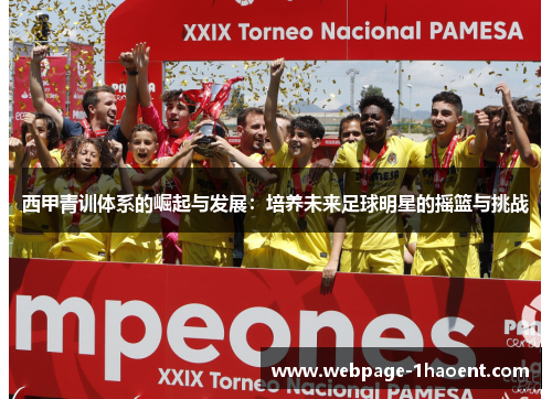 西甲青训体系的崛起与发展:培养未来足球明星的摇篮与挑战 西甲青训体系的崛起与发展:培养未来足球明星的摇篮与挑战