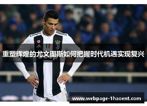 重塑辉煌的尤文图斯如何把握时代机遇实现复兴 重塑辉煌的尤文图斯如何把握时代机遇实现复兴