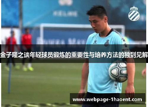 金子隆之谈年轻球员锻炼的重要性与培养方法的独到见解 金子隆之谈年轻球员锻炼的重要性与培养方法的独到见解