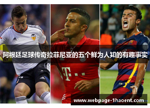 阿根廷足球传奇拉菲尼亚的五个鲜为人知的有趣事实 阿根廷足球传奇拉菲尼亚的五个鲜为人知的有趣事实