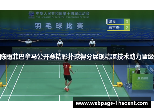 陈雨菲巴拿马公开赛精彩扑球得分展现精湛技术助力晋级 陈雨菲巴拿马公开赛精彩扑球得分展现精湛技术助力晋级