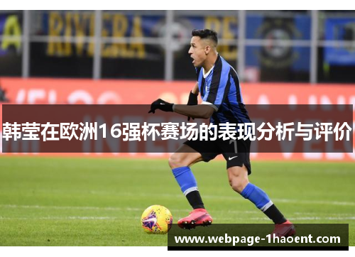 韩莹在欧洲16强杯赛场的表现分析与评价 韩莹在欧洲16强杯赛场的表现分析与评价