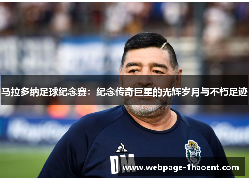 马拉多纳足球纪念赛：纪念传奇巨星的光辉岁月与不朽足迹