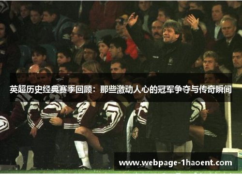 英超历史经典赛季回顾:那些激动人心的冠军争夺与传奇瞬间 英超历史经典赛季回顾:那些激动人心的冠军争夺与传奇瞬间
