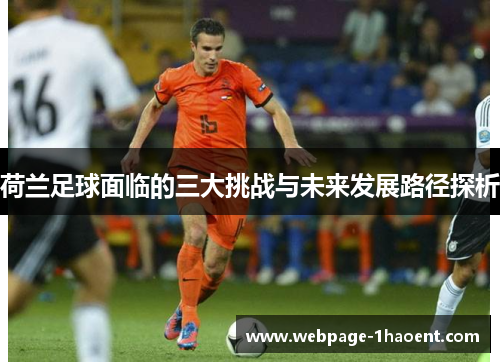 荷兰足球面临的三大挑战与未来发展路径探析 荷兰足球面临的三大挑战与未来发展路径探析