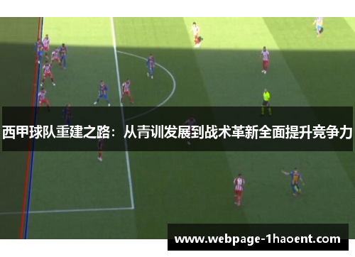 西甲球队重建之路:从青训发展到战术革新全面提升竞争力 西甲球队重建之路:从青训发展到战术革新全面提升竞争力
