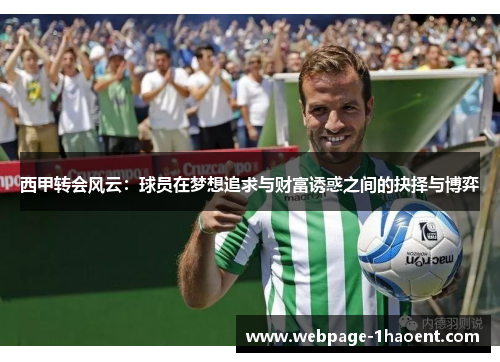 西甲转会风云:球员在梦想追求与财富诱惑之间的抉择与博弈 西甲转会风云:球员在梦想追求与财富诱惑之间的抉择与博弈
