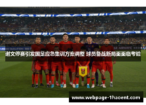 谢文停赛引发国足应急集训方案调整 球员备战新局面面临考验 谢文停赛引发国足应急集训方案调整 球员备战新局面面临考验