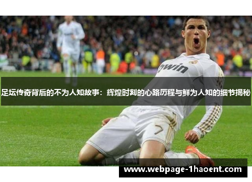 足坛传奇背后的不为人知故事：辉煌时刻的心路历程与鲜为人知的细节揭秘