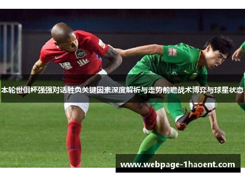 本轮世俱杯强强对话胜负关键因素深度解析与走势前瞻战术博弈与球星状态