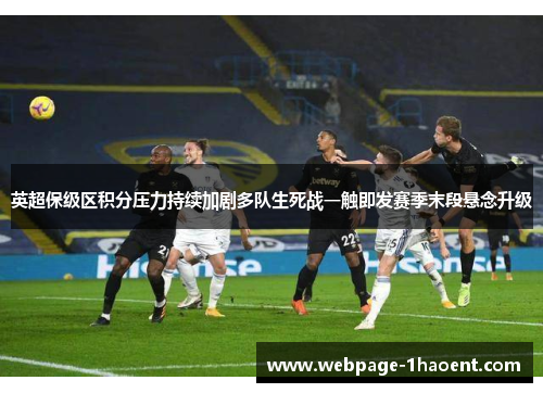 英超保级区积分压力持续加剧多队生死战一触即发赛季末段悬念升级