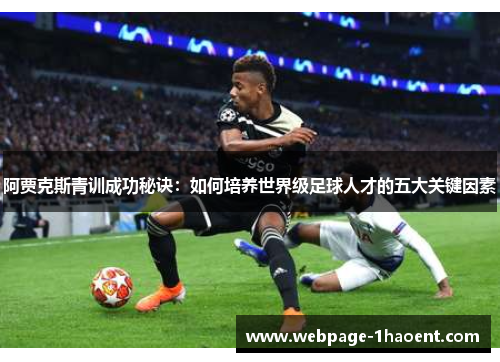阿贾克斯青训成功秘诀：如何培养世界级足球人才的五大关键因素