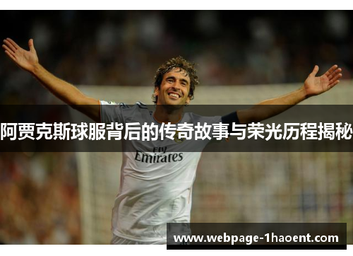 阿贾克斯球服背后的传奇故事与荣光历程揭秘 阿贾克斯球服背后的传奇故事与荣光历程揭秘
