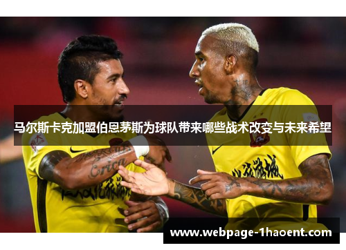 马尔斯卡克加盟伯恩茅斯为球队带来哪些战术改变与未来希望