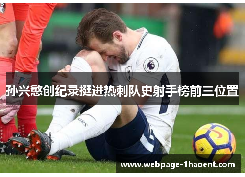 孙兴慜创纪录挺进热刺队史射手榜前三位置 孙兴慜创纪录挺进热刺队史射手榜前三位置
